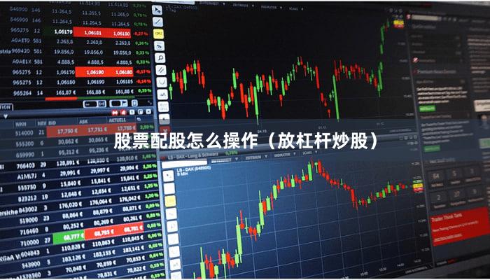 股票配股怎么操作（放杠杆炒股）