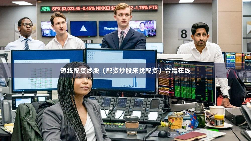 短线配资炒股（配资炒股来找配资）合赢在线