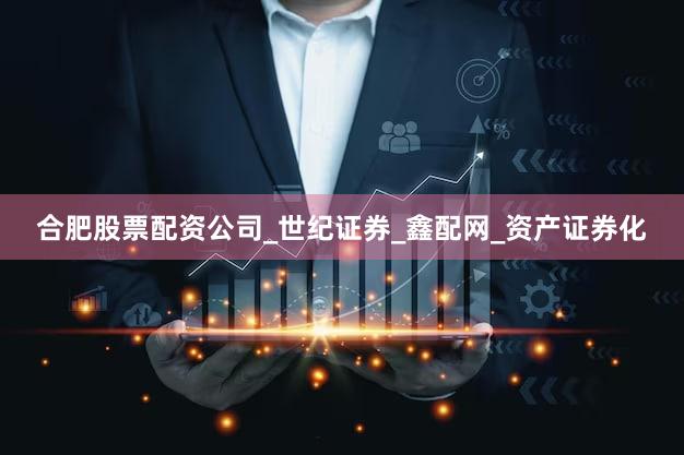 合肥股票配资公司_世纪证券_鑫配网_资产证券化