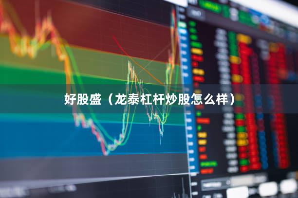 好股盛（龙泰杠杆炒股怎么样）