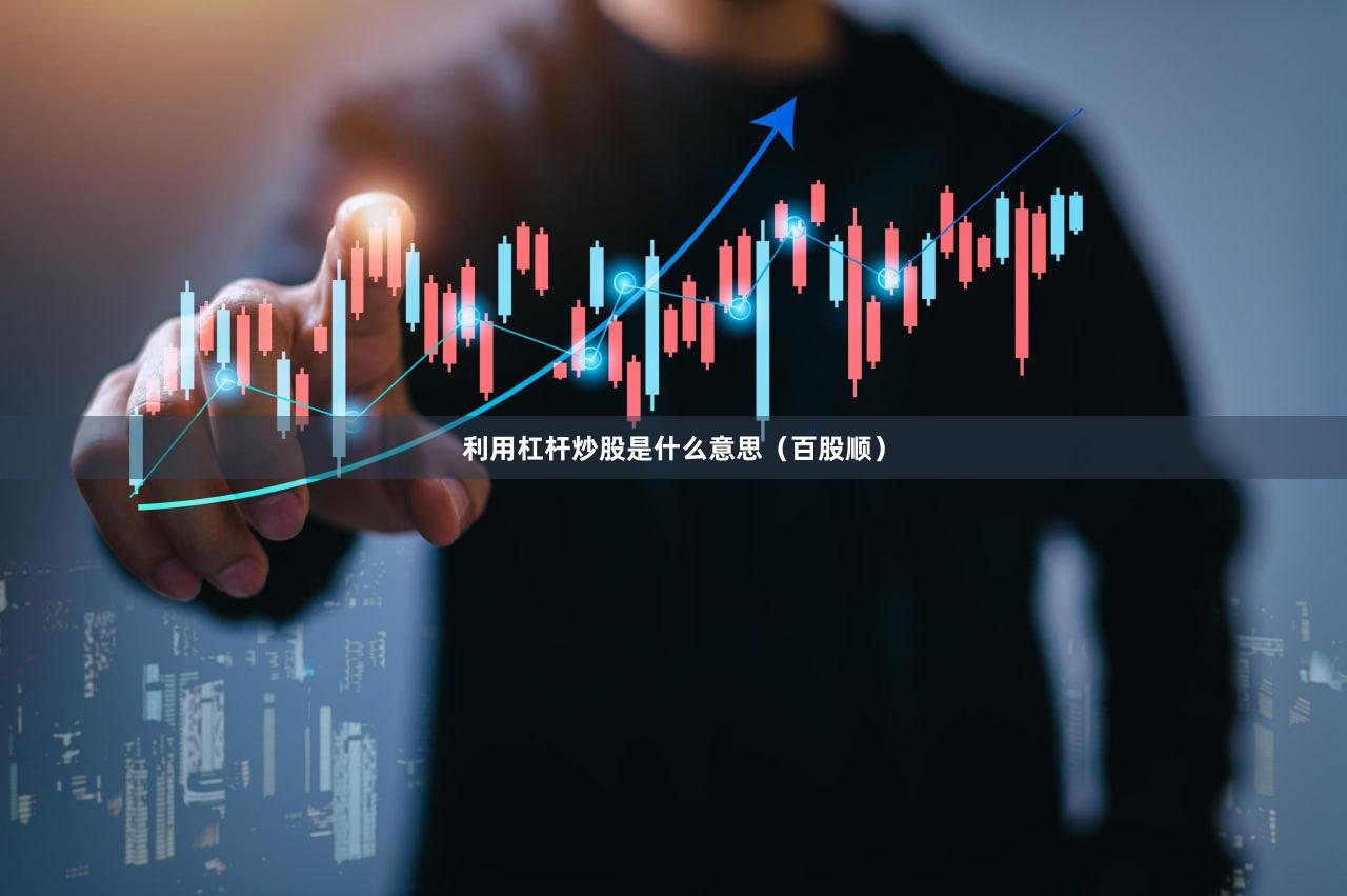 利用杠杆炒股是什么意思（百股顺）