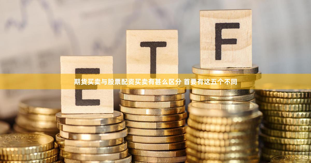 期货买卖与股票配资买卖有甚么区分 首要有这五个不同