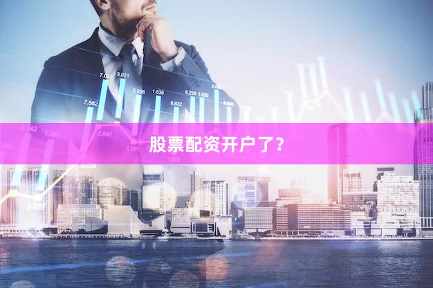 股票配资开户了？