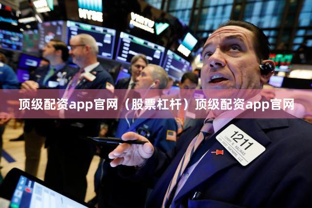 顶级配资app官网（股票杠杆）顶级配资app官网