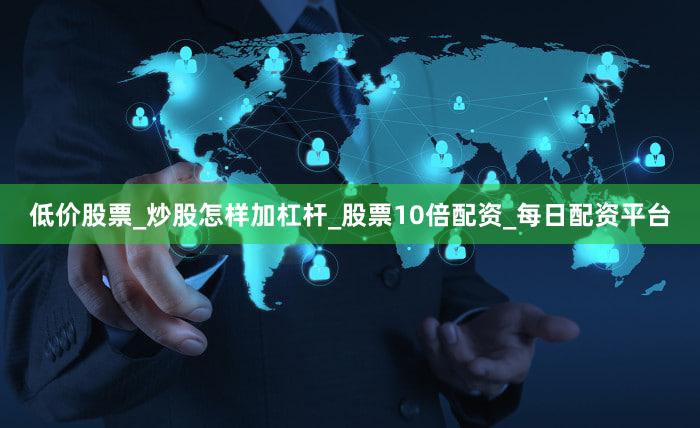 低价股票_炒股怎样加杠杆_股票10倍配资_每日配资平台