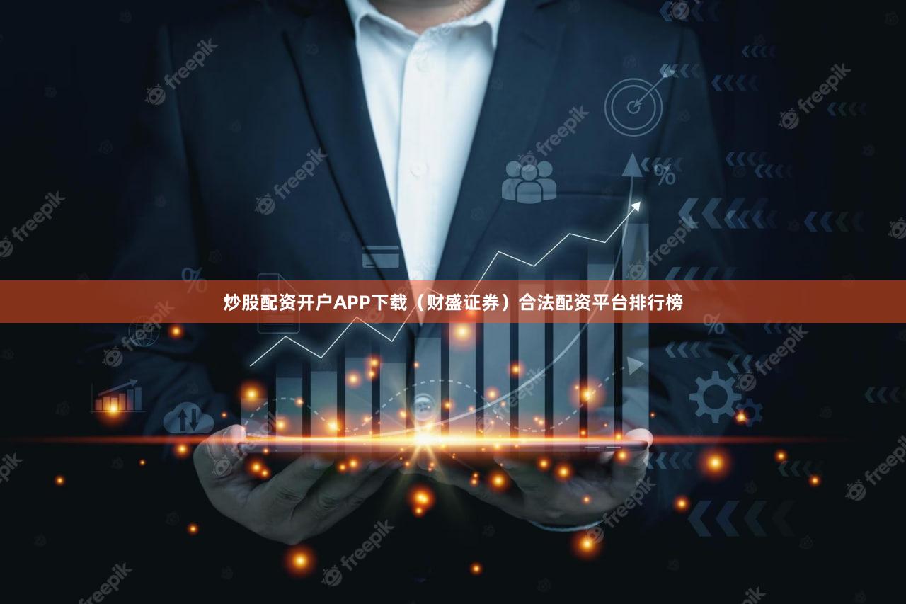 炒股配资开户APP下载（财盛证券）合法配资平台排行榜