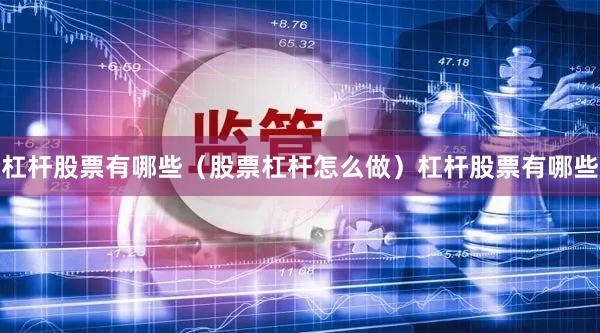 杠杆股票有哪些（股票杠杆怎么做）杠杆股票有哪些