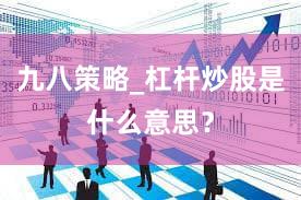 九八策略_杠杆炒股是什么意思？