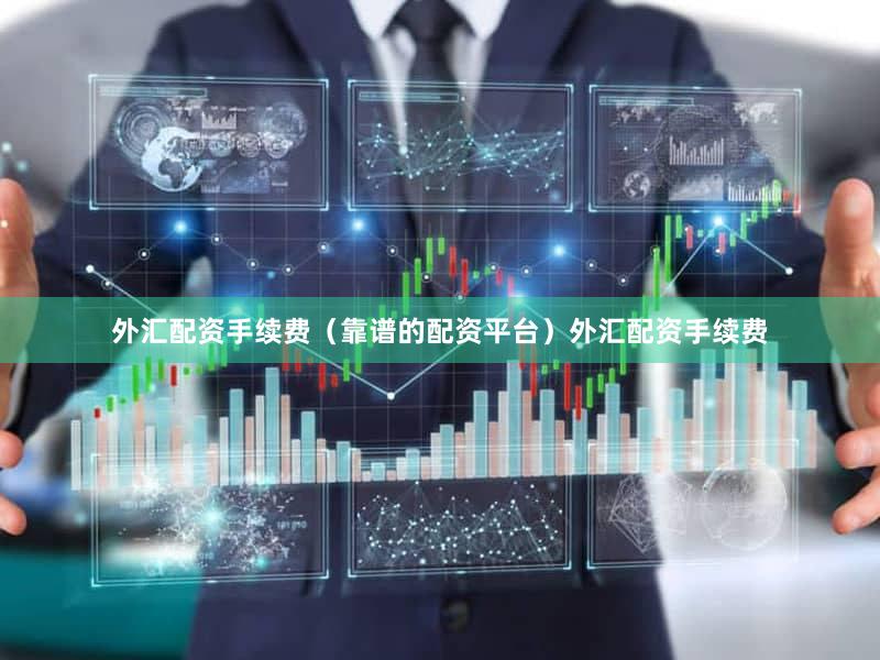 外汇配资手续费（靠谱的配资平台）外汇配资手续费