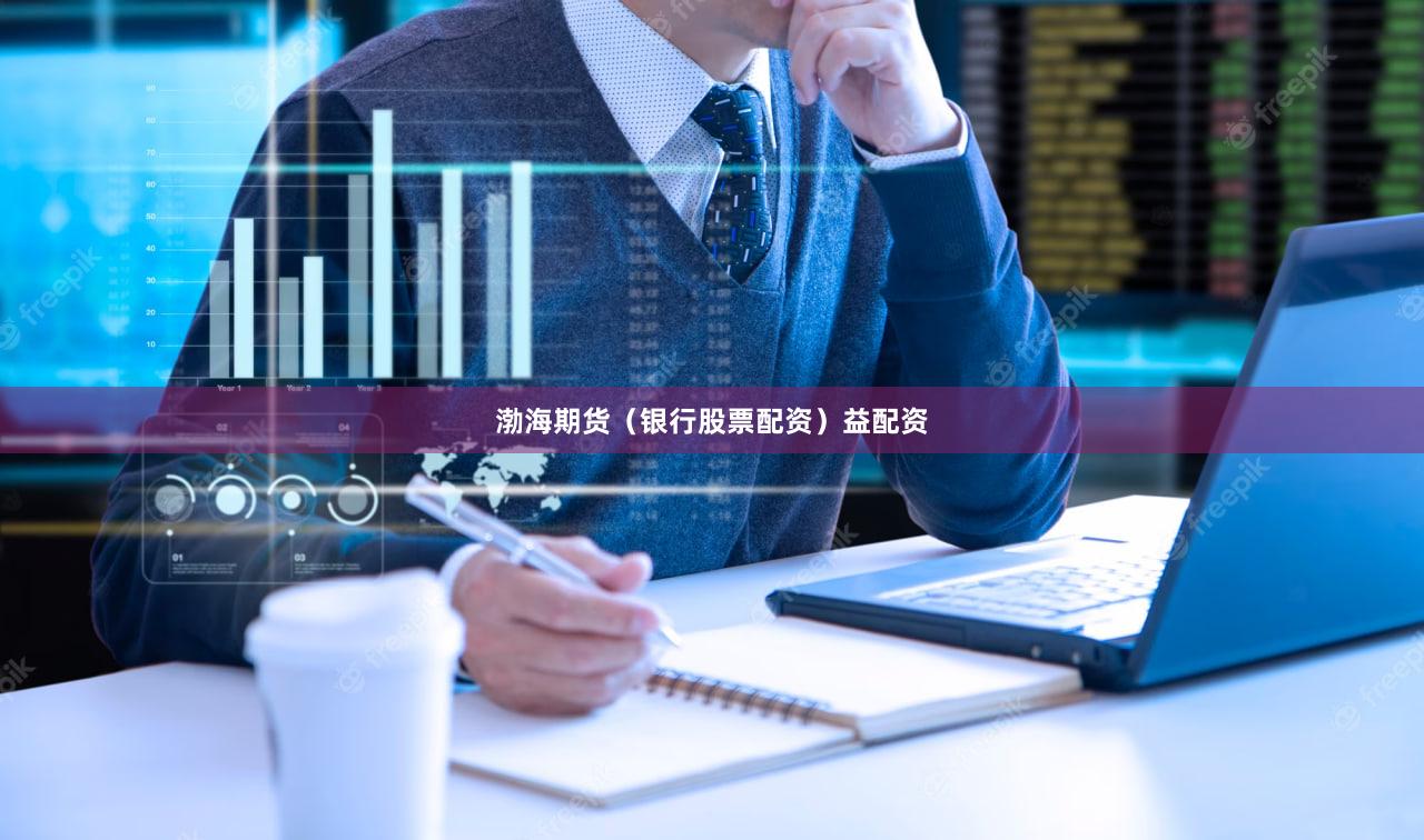 渤海期货（银行股票配资）益配资