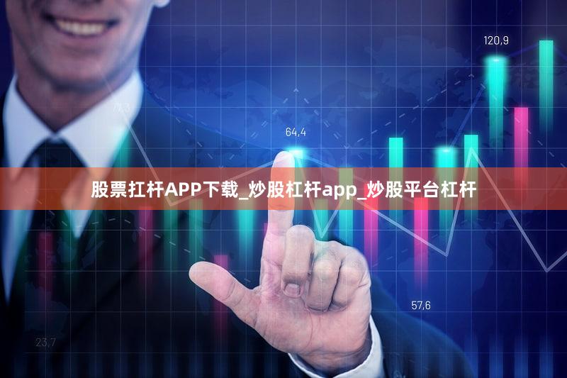 股票扛杆APP下载_炒股杠杆app_炒股平台杠杆