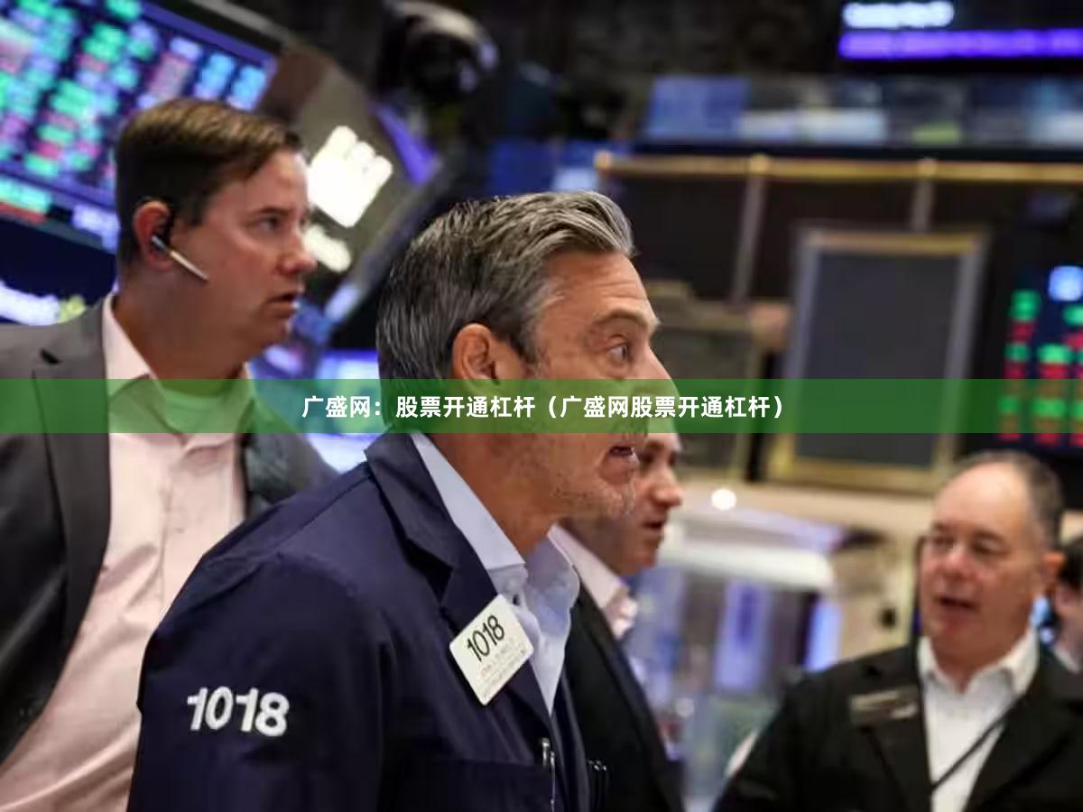广盛网：股票开通杠杆（广盛网股票开通杠杆）