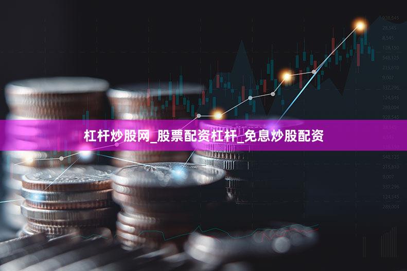 杠杆炒股网_股票配资杠杆_免息炒股配资
