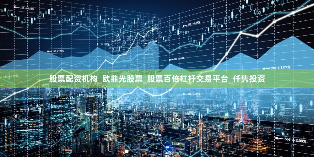 股票配资机构_欧菲光股票_股票百倍杠杆交易平台_仟隽投资