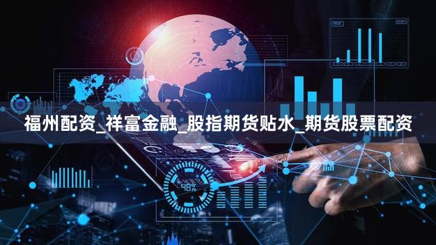 福州配资_祥富金融_股指期货贴水_期货股票配资