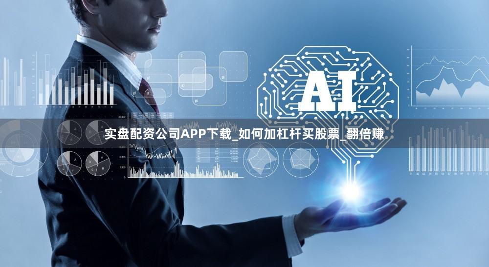 实盘配资公司APP下载_如何加杠杆买股票_翻倍赚
