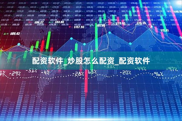 配资软件_炒股怎么配资_配资软件