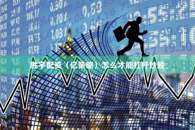 胜宇配资（亿策略）怎么才能杠杆炒股