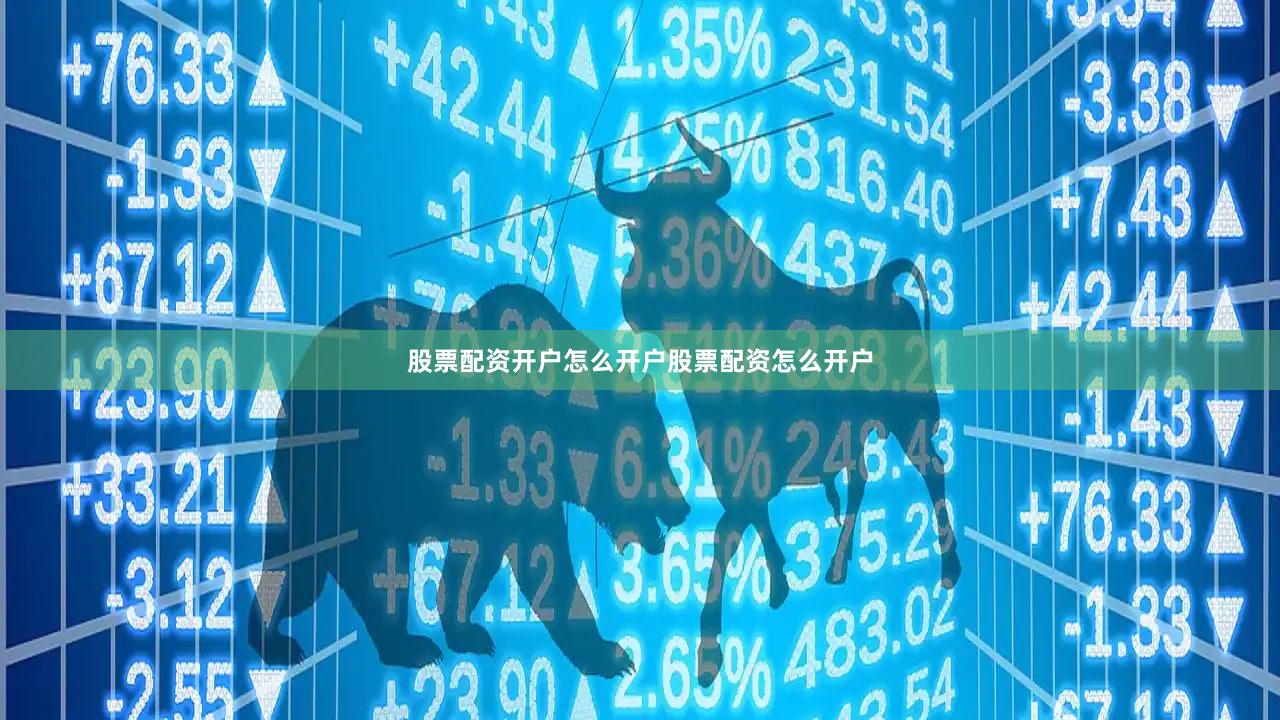 股票配资开户怎么开户股票配资怎么开户