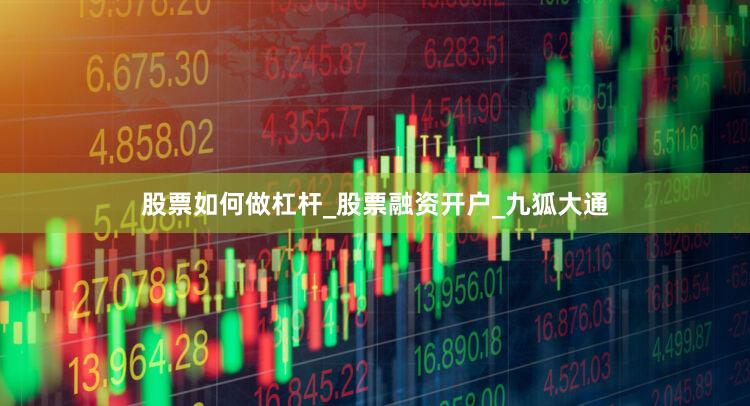 股票如何做杠杆_股票融资开户_九狐大通