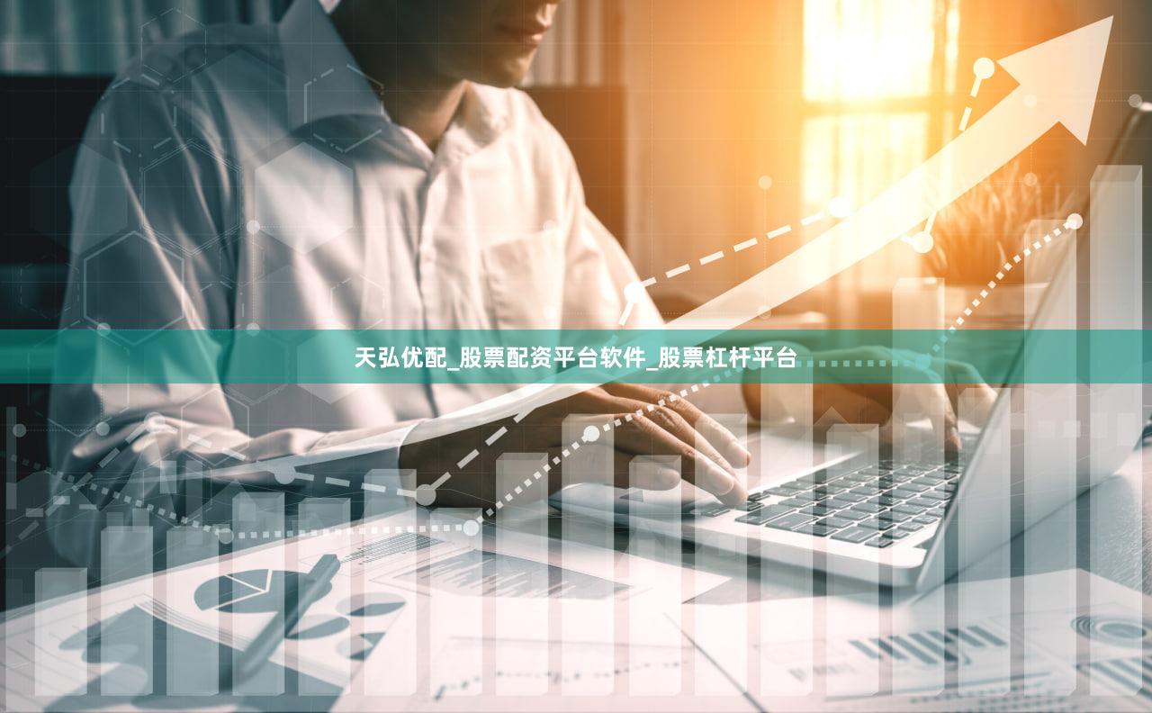 天弘优配_股票配资平台软件_股票杠杆平台