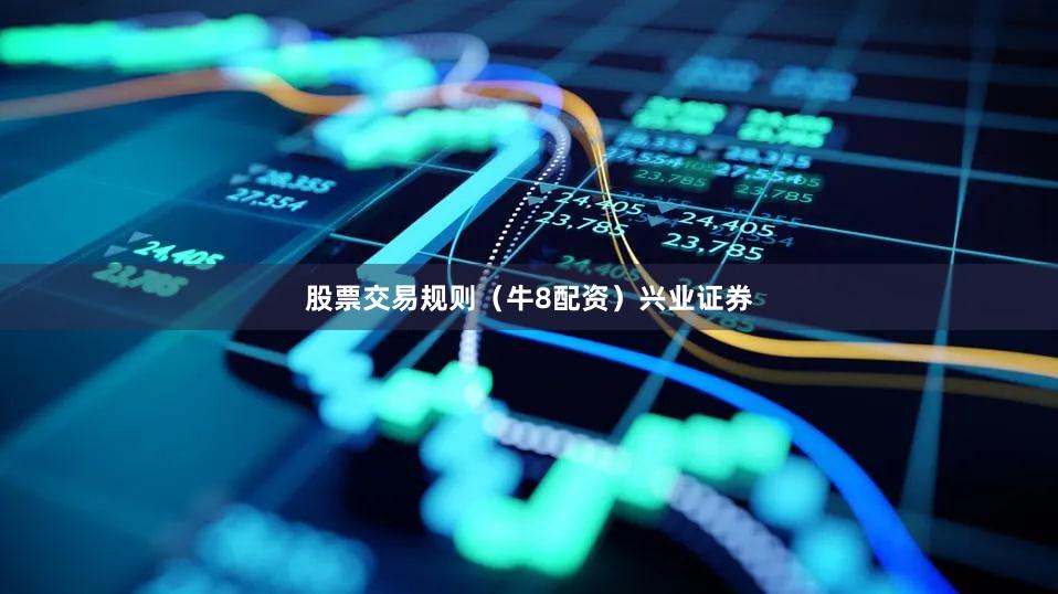 股票交易规则（牛8配资）兴业证券