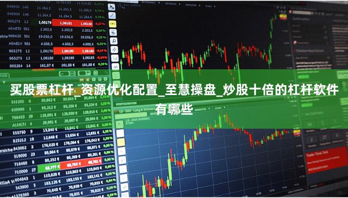买股票杠杆_资源优化配置_至慧操盘_炒股十倍的杠杆软件有哪些
