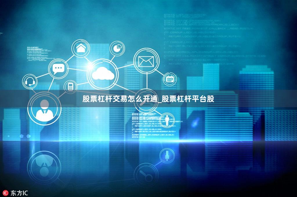 股票杠杆交易怎么开通_股票杠杆平台股