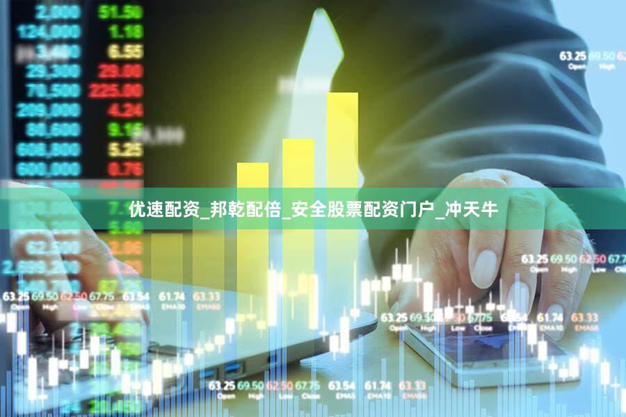 优速配资_邦乾配倍_安全股票配资门户_冲天牛