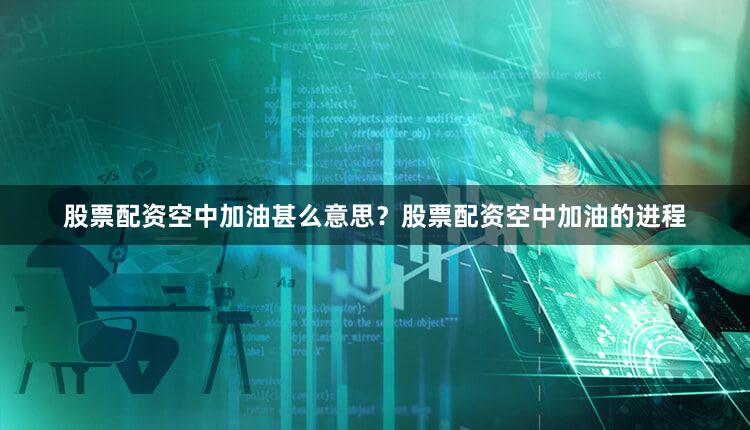 股票配资空中加油甚么意思？股票配资空中加油的进程