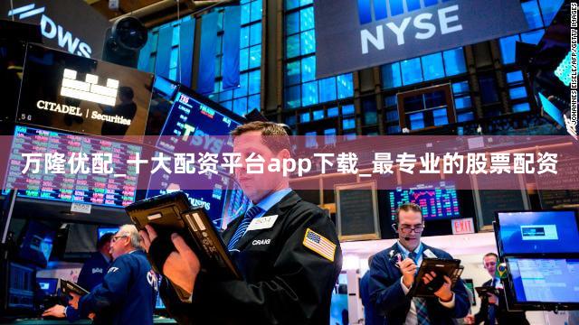 万隆优配_十大配资平台app下载_最专业的股票配资