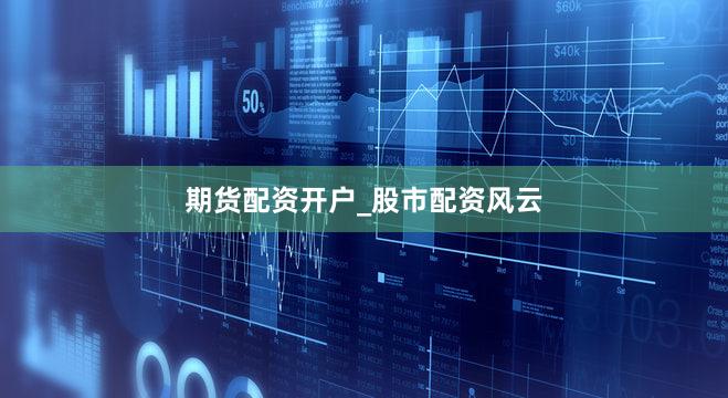期货配资开户_股市配资风云