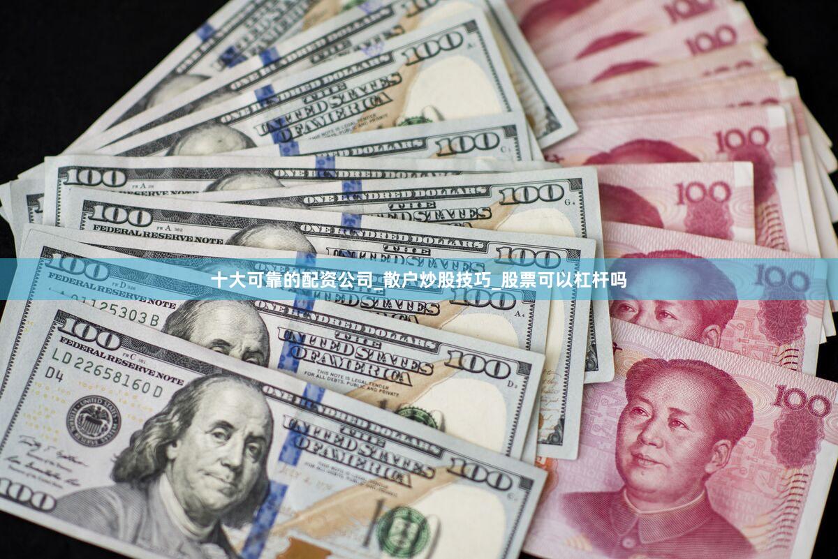 十大可靠的配资公司_散户炒股技巧_股票可以杠杆吗