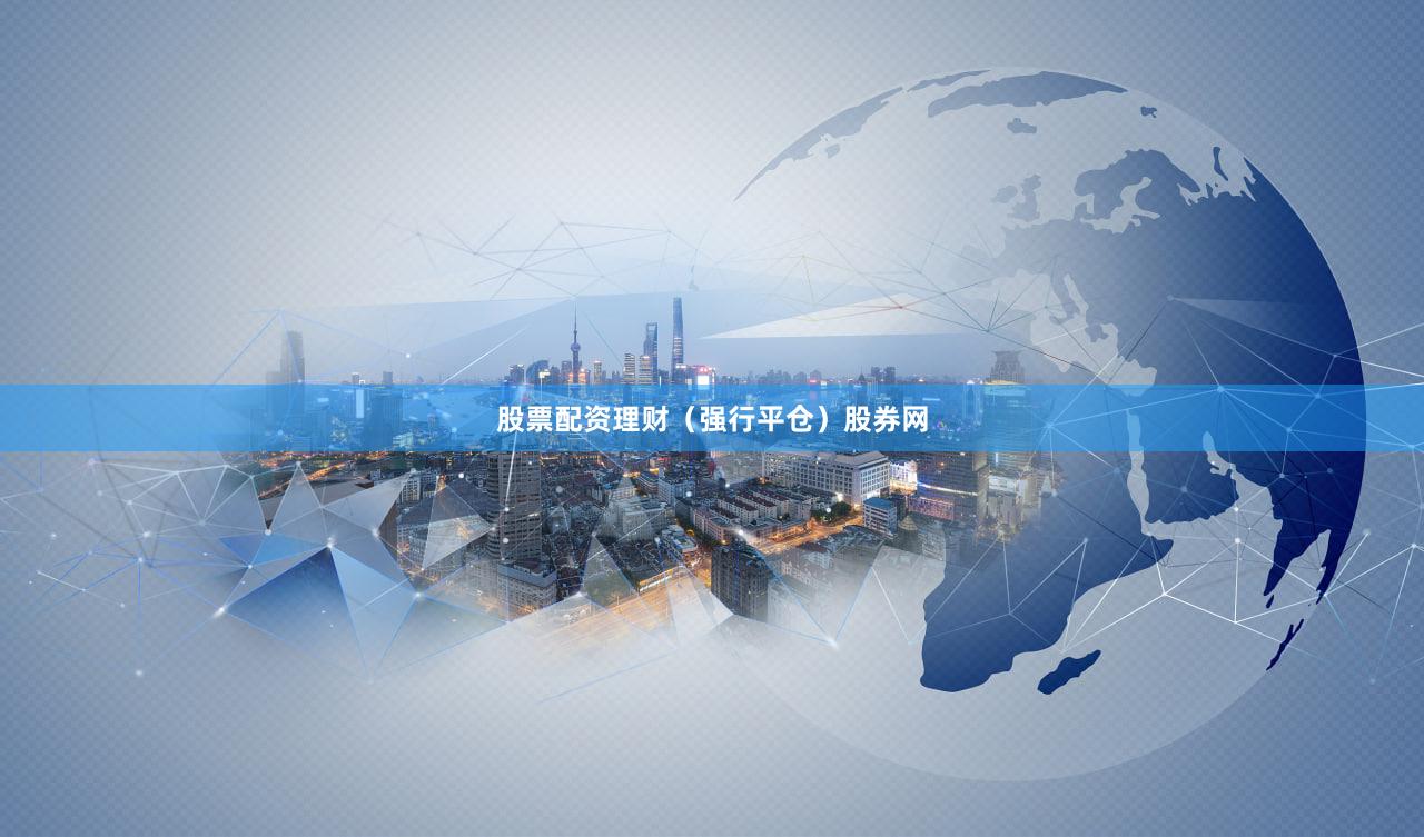 股票配资理财（强行平仓）股券网