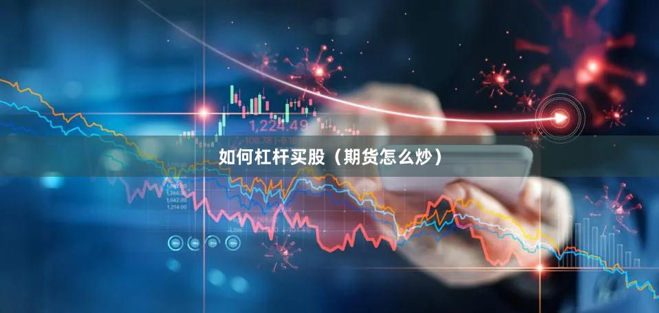 如何杠杆买股（期货怎么炒）