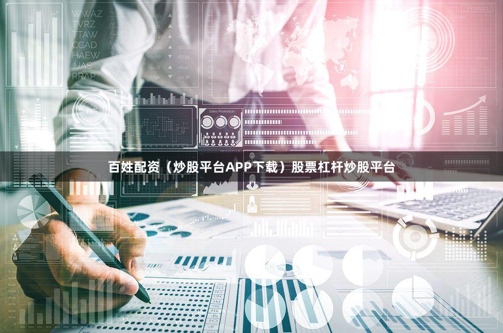 百姓配资（炒股平台APP下载）股票杠杆炒股平台