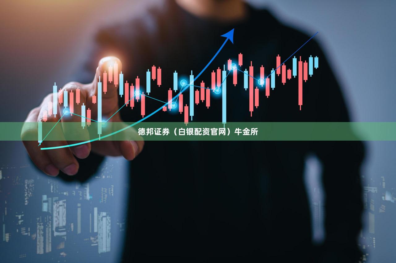 德邦证券（白银配资官网）牛金所