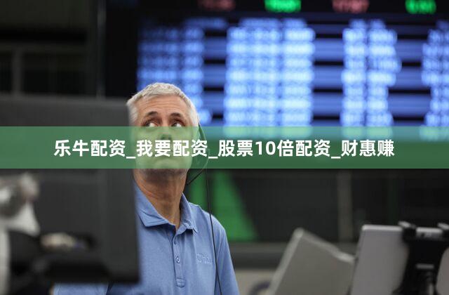 乐牛配资_我要配资_股票10倍配资_财惠赚