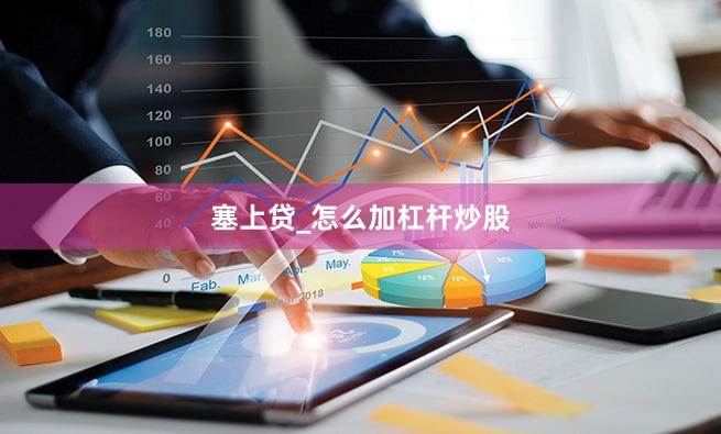 塞上贷_怎么加杠杆炒股