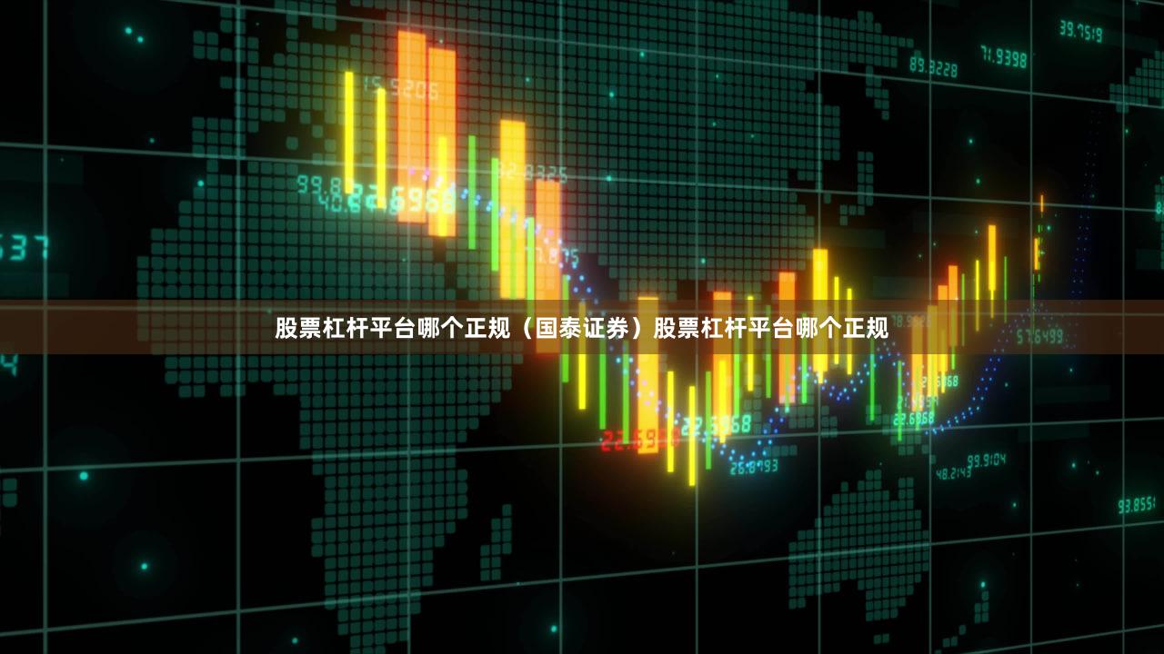 股票杠杆平台哪个正规（国泰证券）股票杠杆平台哪个正规