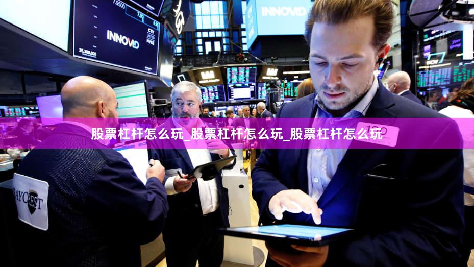 股票杠杆怎么玩_股票杠杆怎么玩_股票杠杆怎么玩