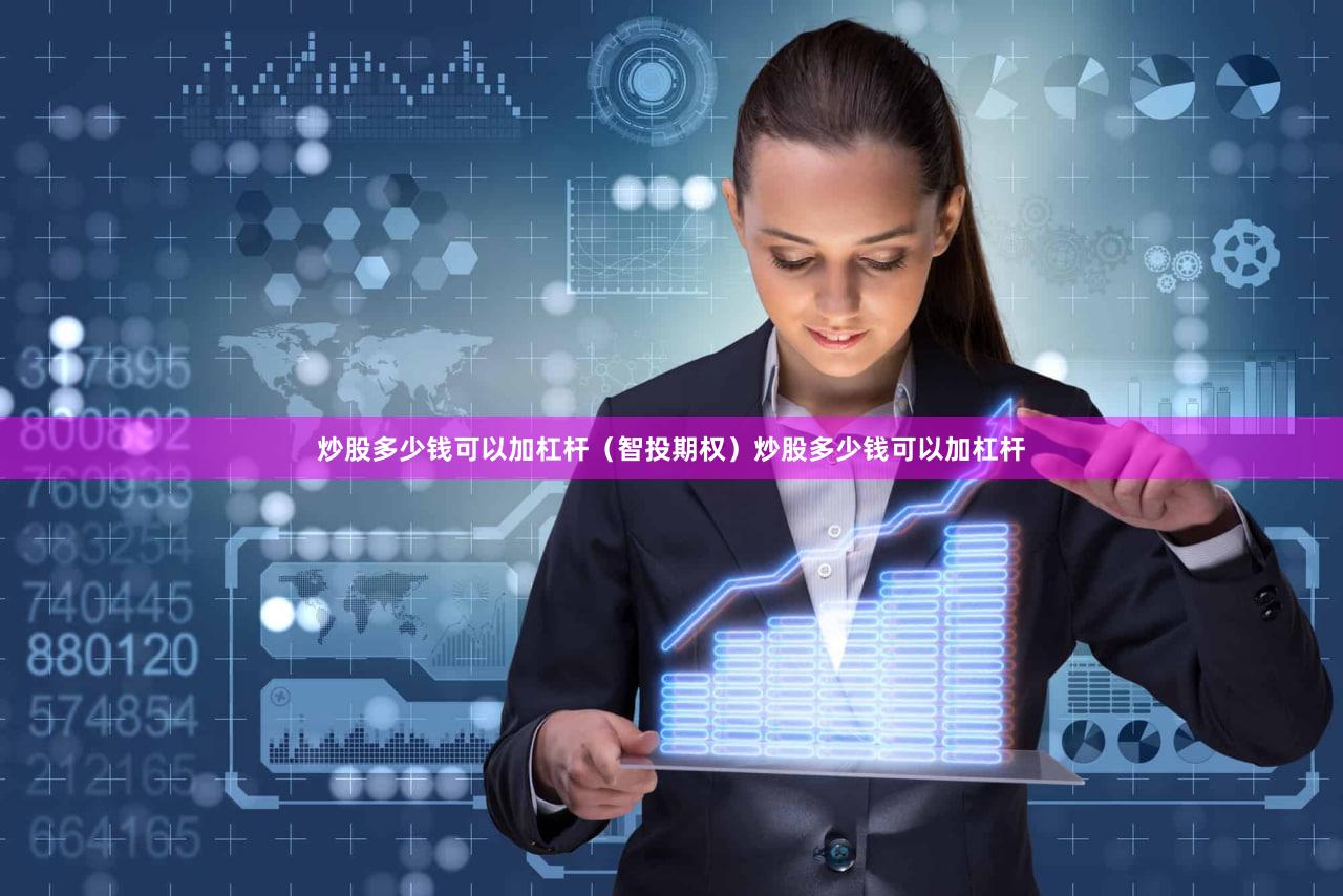 炒股多少钱可以加杠杆（智投期权）炒股多少钱可以加杠杆