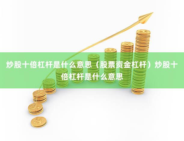 炒股十倍杠杆是什么意思（股票资金杠杆）炒股十倍杠杆是什么意思
