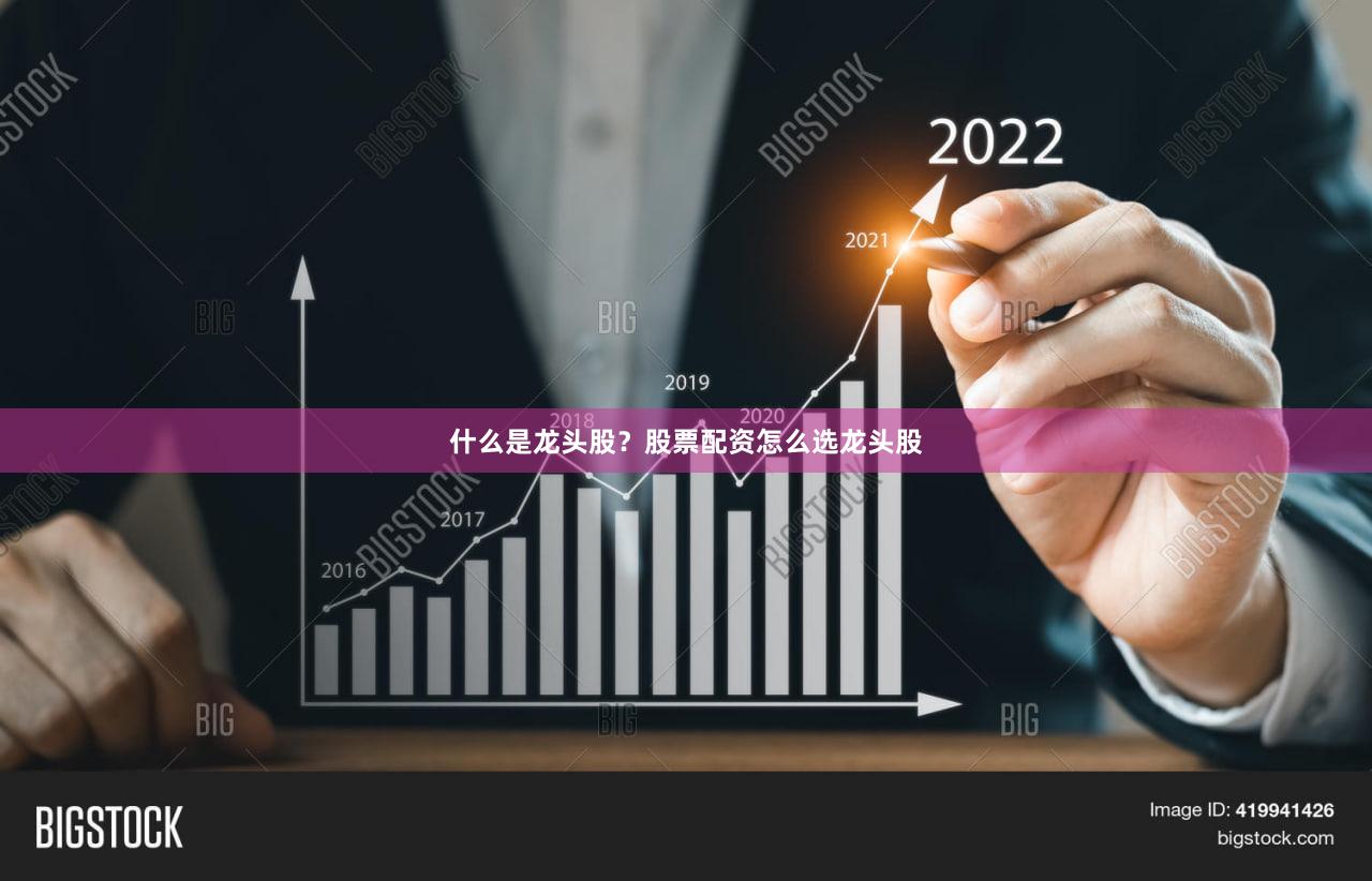 什么是龙头股？股票配资怎么选龙头股