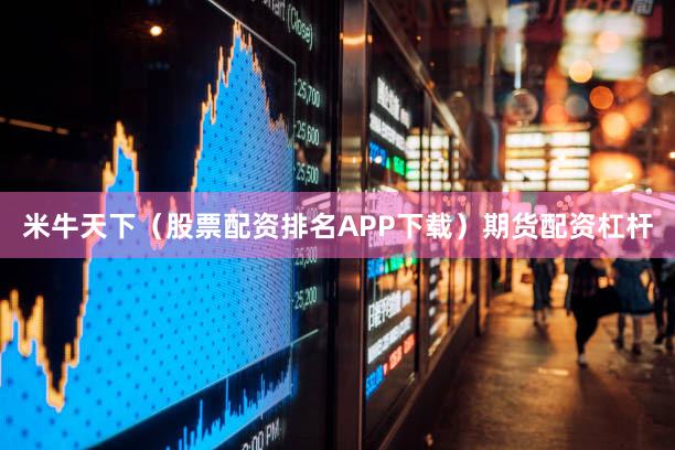 米牛天下（股票配资排名APP下载）期货配资杠杆
