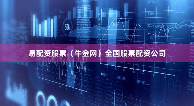 易配资股票（牛金网）全国股票配资公司