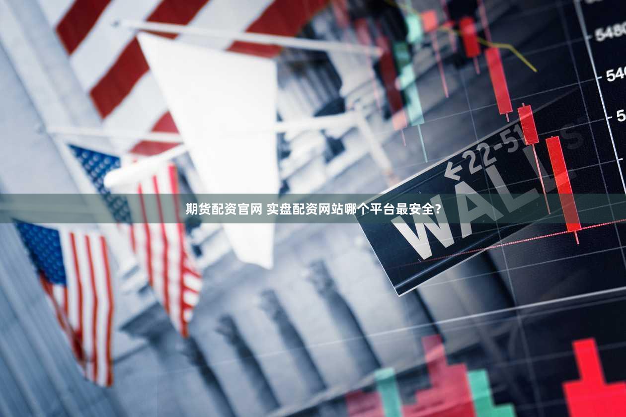 期货配资官网 实盘配资网站哪个平台最安全？