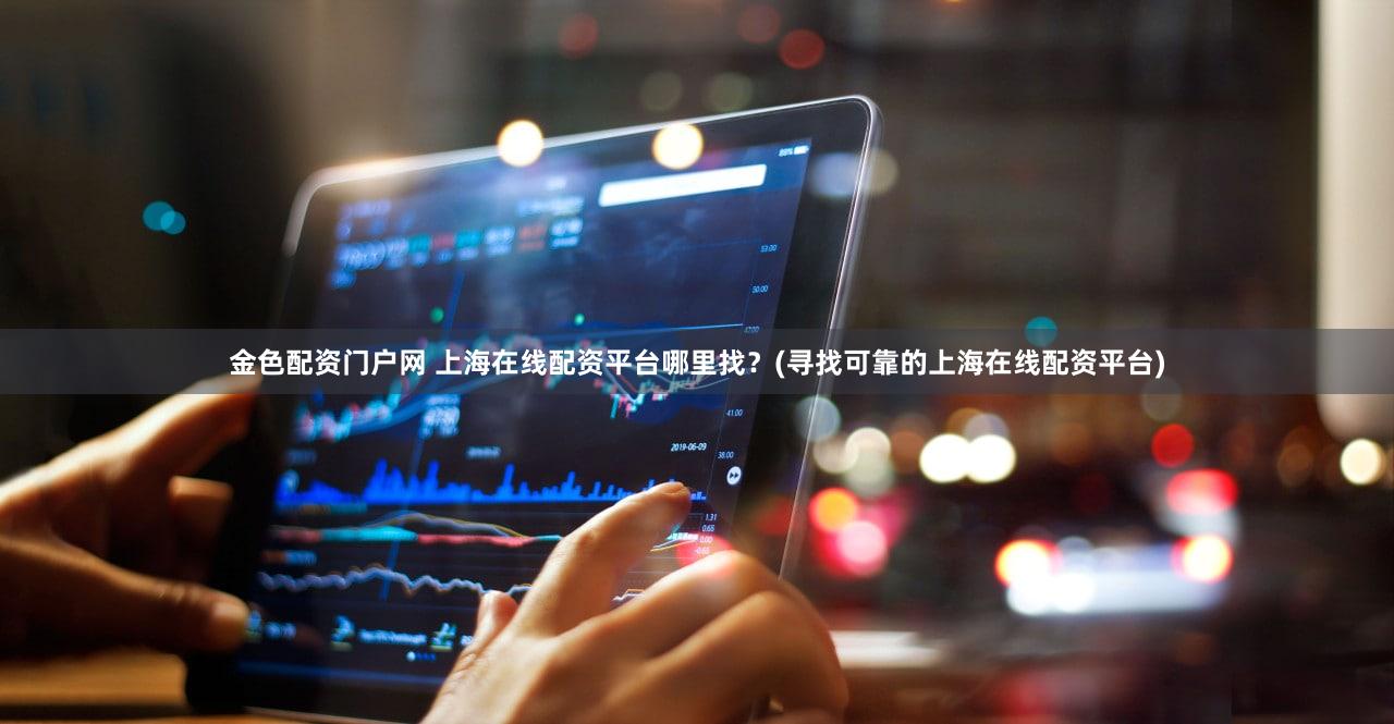 金色配资门户网 上海在线配资平台哪里找？(寻找可靠的上海在线配资平台)