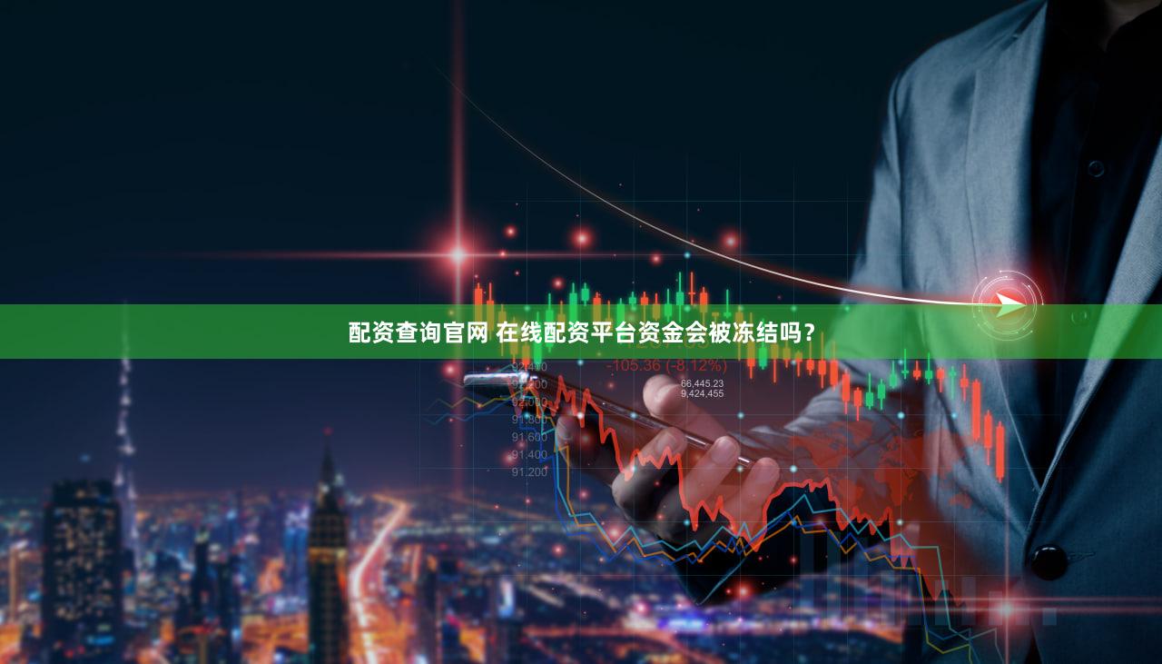 配资查询官网 在线配资平台资金会被冻结吗？