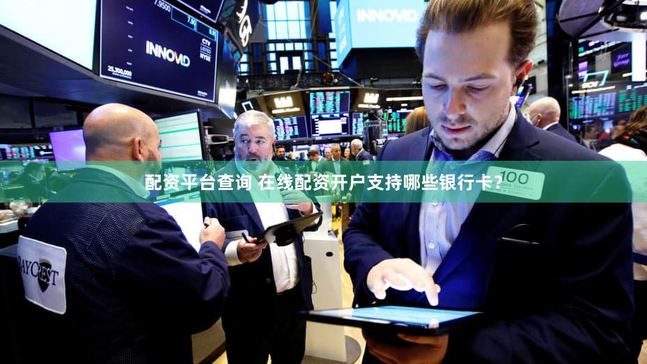 配资平台查询 在线配资开户支持哪些银行卡？